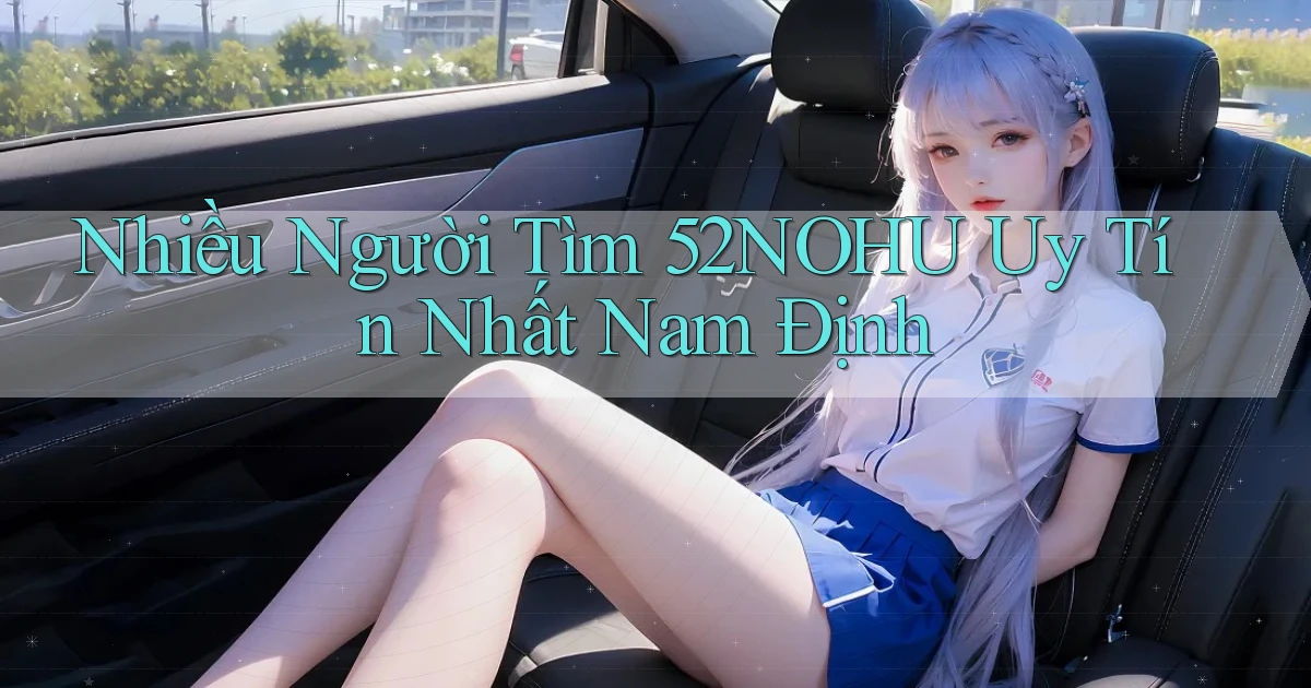 nhiều người tìm 52nohu uy tín nhất Nam Định