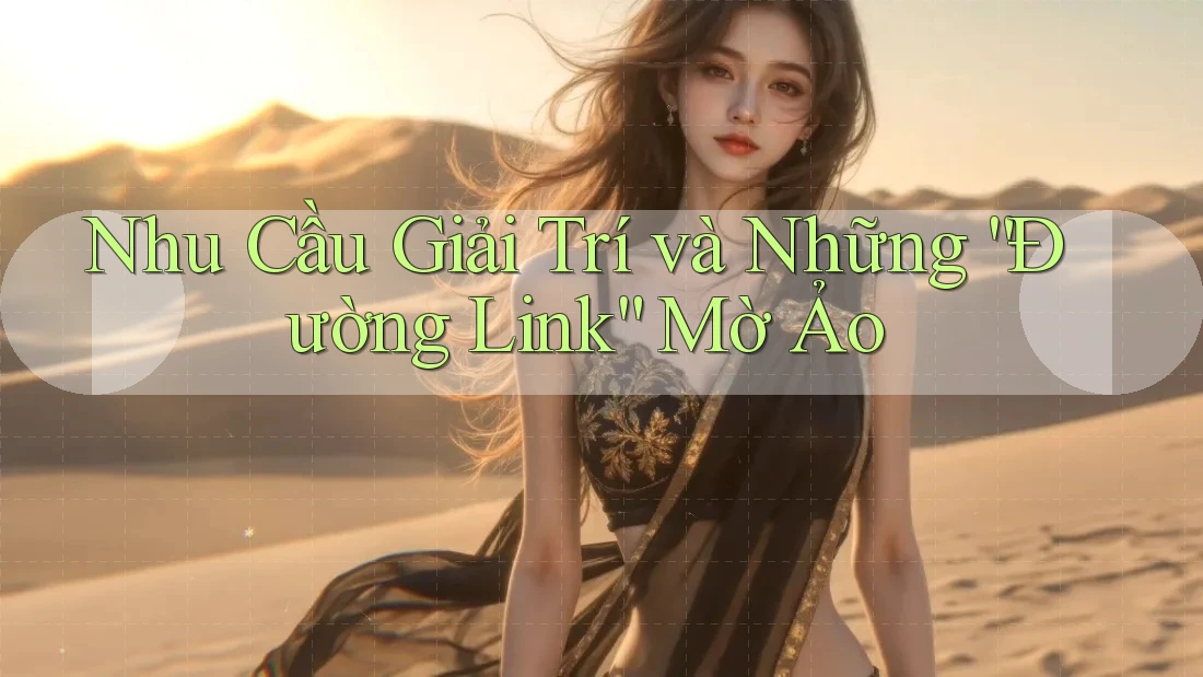 Nhu Cầu Giải Trí và Những “Đường Link” Mờ Ảo