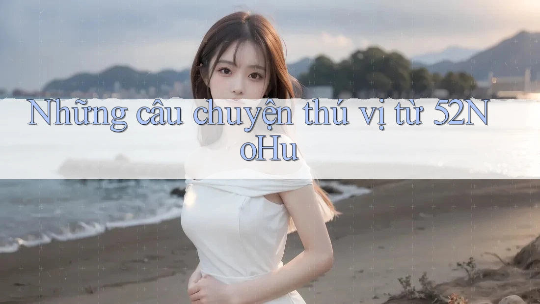 Những câu chuyện thú vị từ 52NoHu