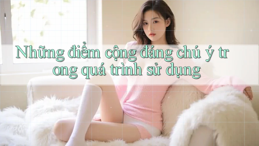 Những điểm cộng đáng chú ý trong quá trình sử dụng