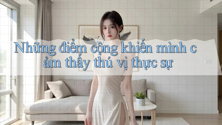 Những điểm cộng khiến mình cảm thấy thú vị thực sự