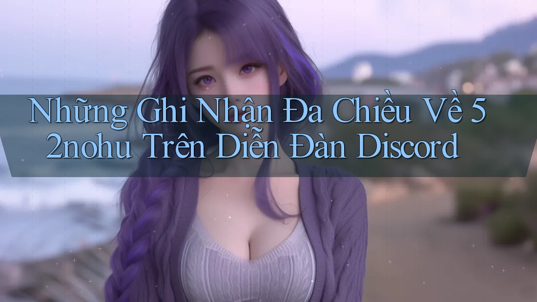 Những Ghi Nhận Đa Chiều Về 52nohu Trên Diễn Đàn Discord