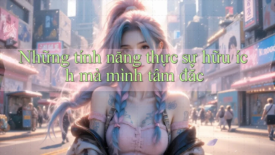 Những tính năng thực sự hữu ích mà mình tâm đắc