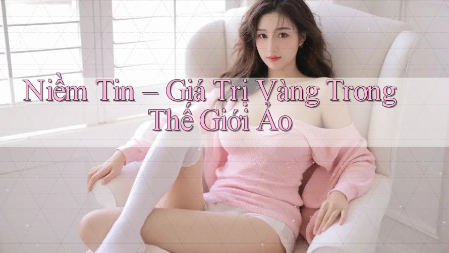Niềm Tin – Giá Trị Vàng Trong Thế Giới Ảo
