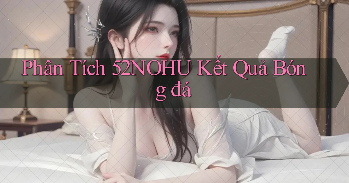 phân tích 52nohu kết quả bóng đá