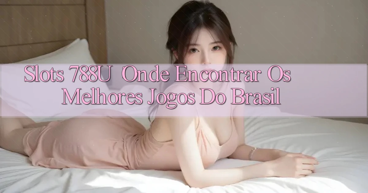 Slots 788u： Onde Encontrar os Melhores Jogos do Brasil