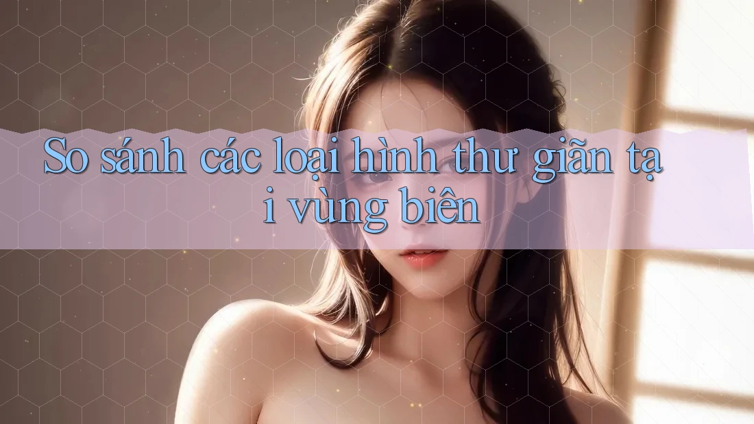 So sánh các loại hình thư giãn tại vùng biên So sánh các loại hình thư giãn tại vùng biên