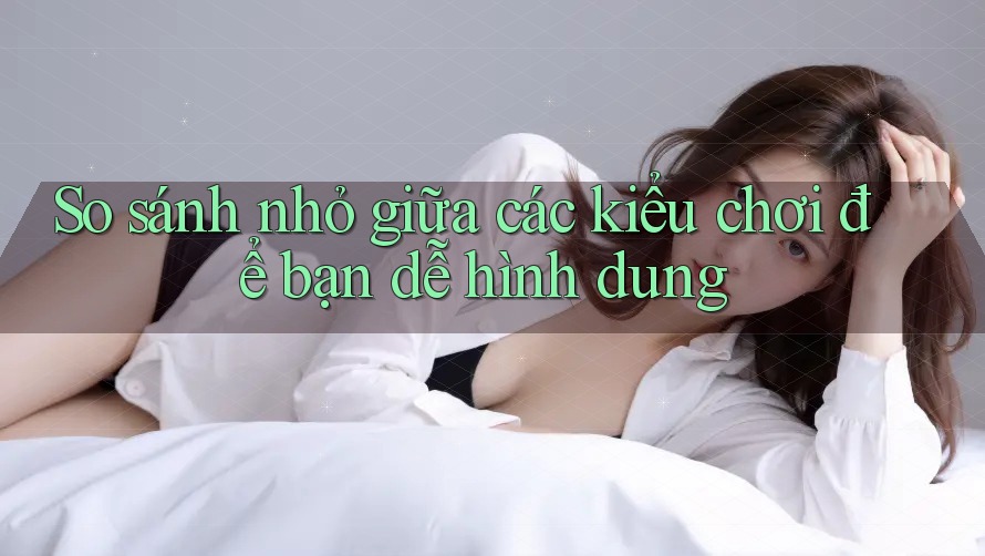 So sánh nhỏ giữa các kiểu chơi để bạn dễ hình dung