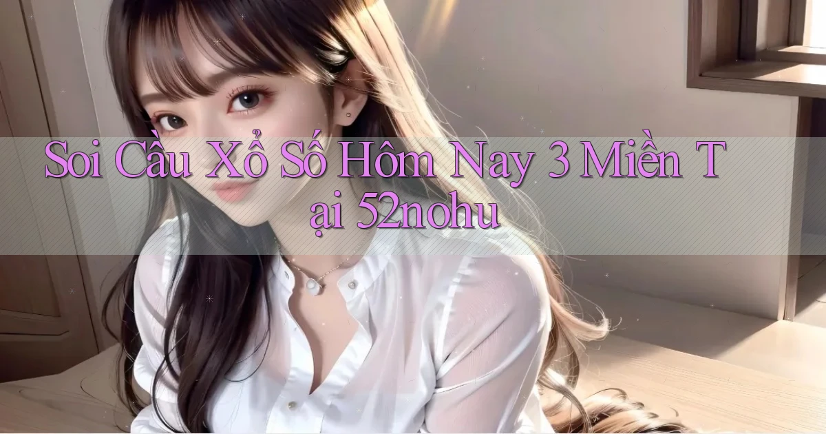 soi cầu xổ số hôm nay 3 miền tại 52nohu