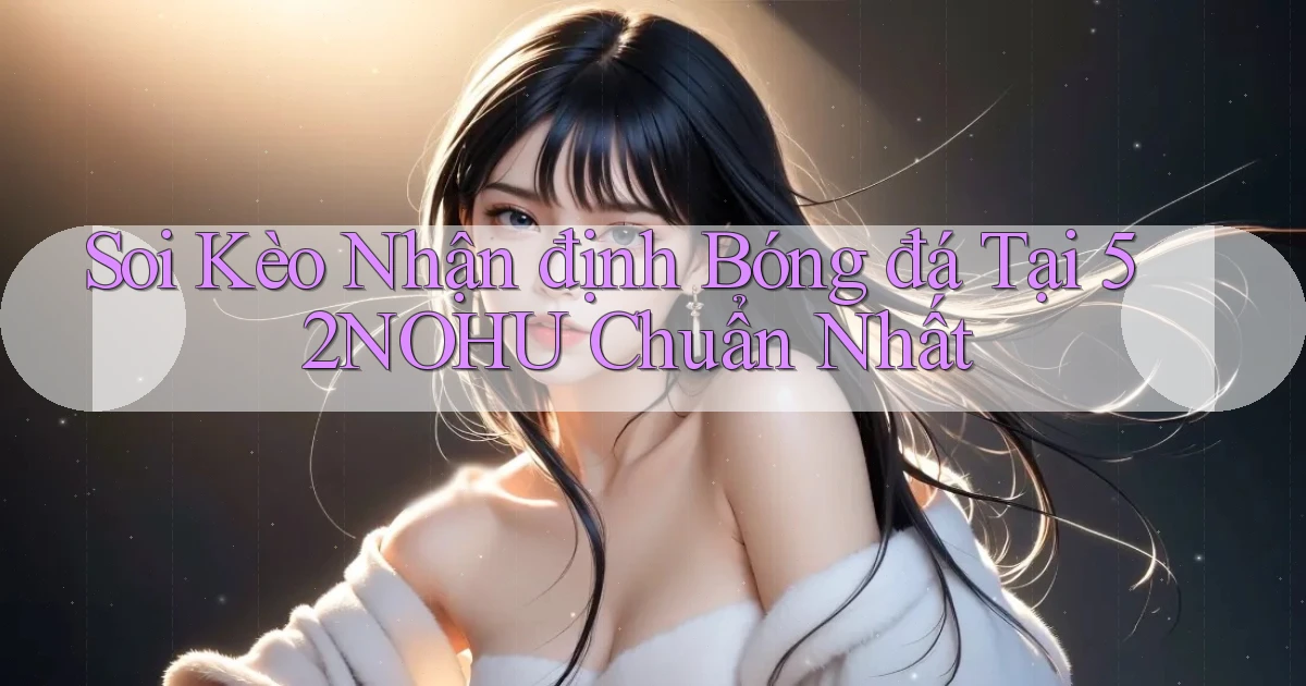 soi kèo nhận định bóng đá tại 52nohu chuẩn nhất