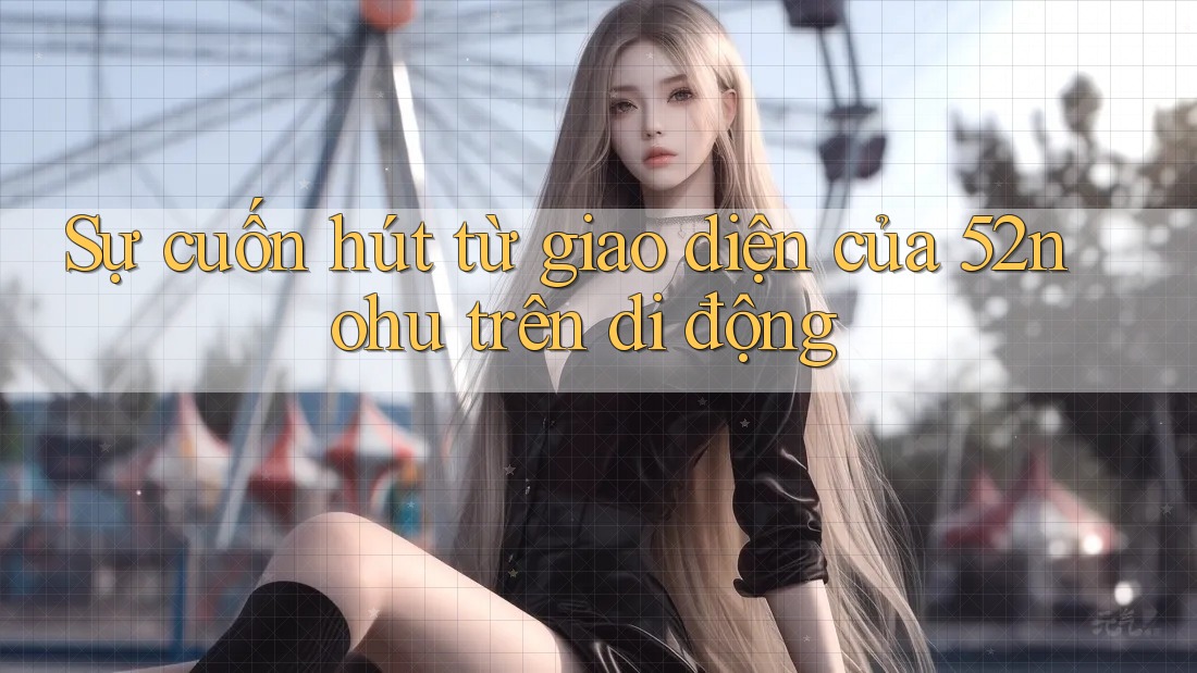 Sự cuốn hút từ giao diện của 52nohu trên di động