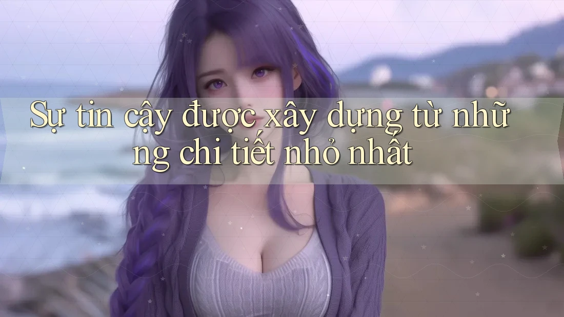 Sự tin cậy được xây dựng từ những chi tiết nhỏ nhất