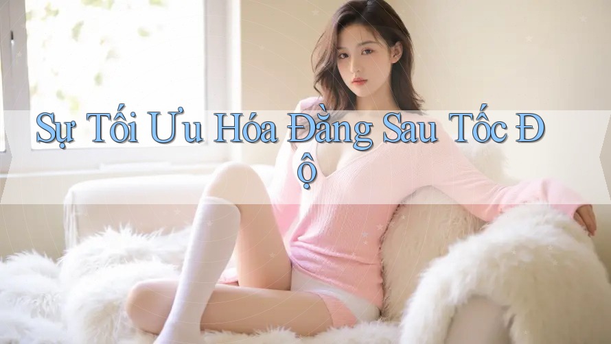 Sự Tối Ưu Hóa Đằng Sau Tốc Độ