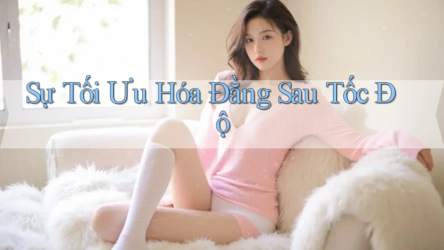 Sự Tối Ưu Hóa Đằng Sau Tốc Độ