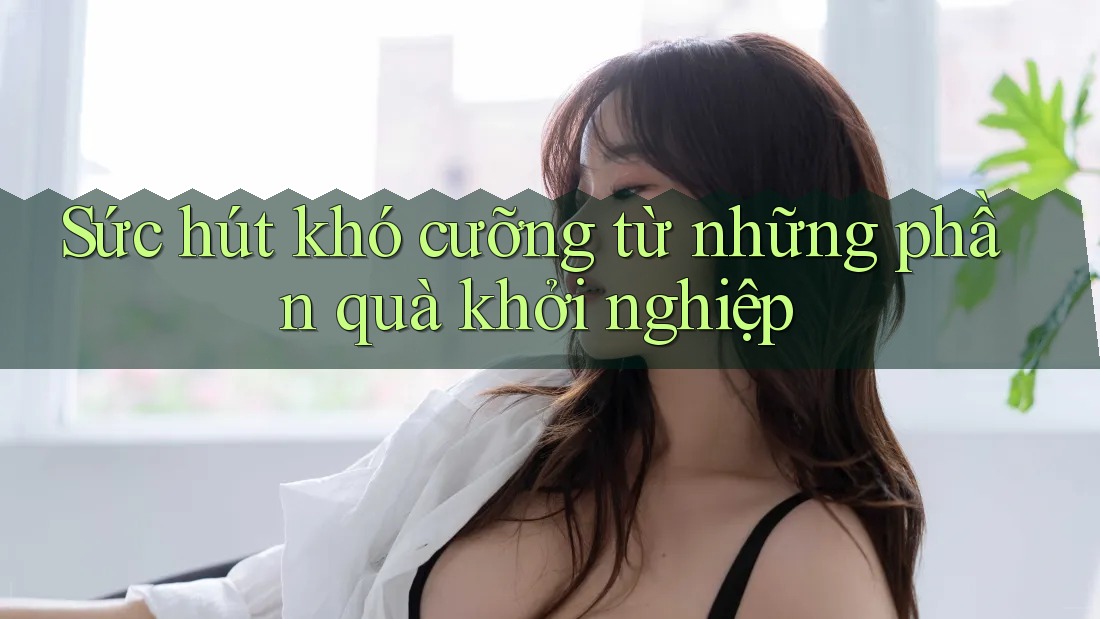 Sức hút khó cưỡng từ những phần quà khởi nghiệp