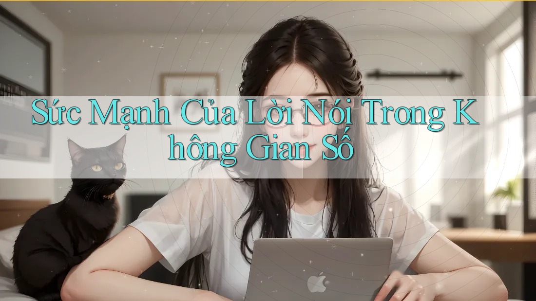 Sức Mạnh Của Lời Nói Trong Không Gian Số