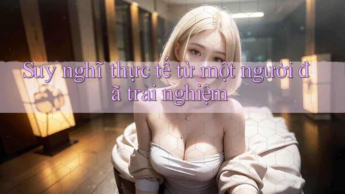 Suy nghĩ thực tế từ một người đã trải nghiệm