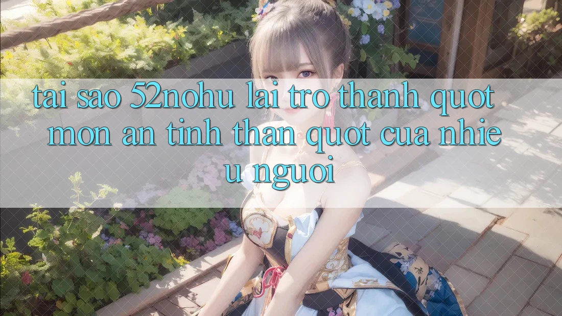 Tại sao 52NoHu lại trở thành " món ăn tinh thần" của nhiều người?