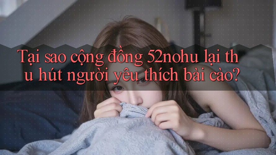 Tại sao cộng đồng 52nohu lại thu hút người yêu thích bài cào?