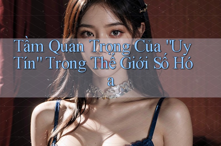 Tầm Quan Trọng Của “Uy Tín” Trong Thế Giới Số Hóa