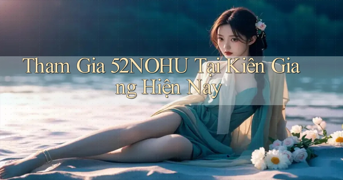 tham gia 52nohu tại Kiên Giang hiện nay
