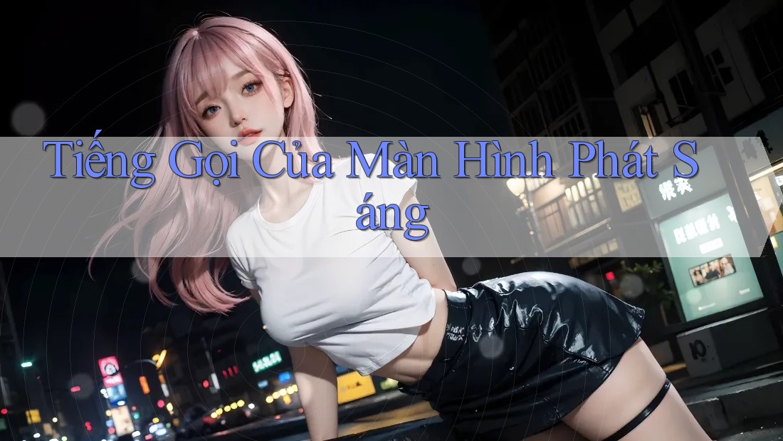 Tiếng Gọi Của Màn Hình Phát Sáng