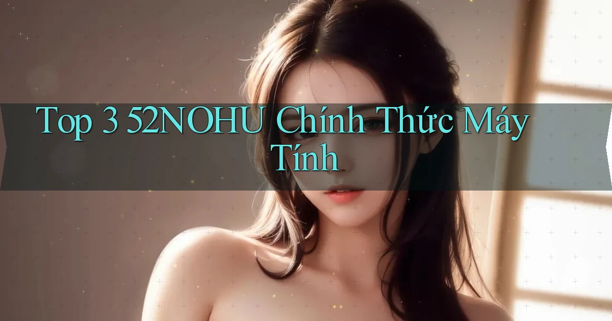 top 3 52nohu chính thức máy tính