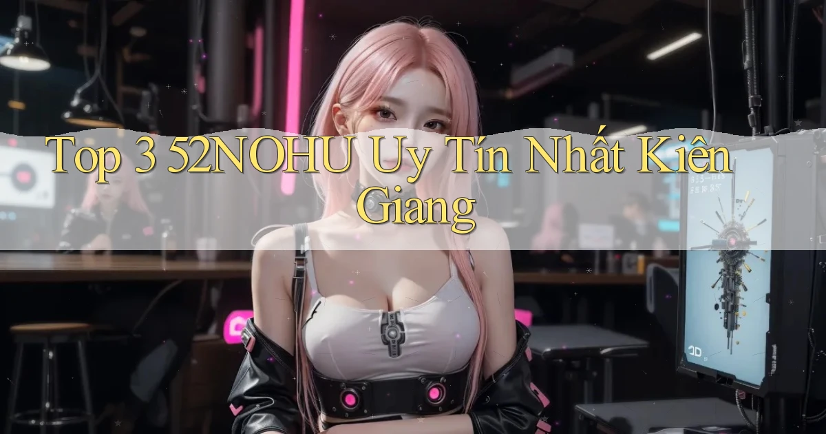 top 3 52nohu uy tín nhất Kiên Giang