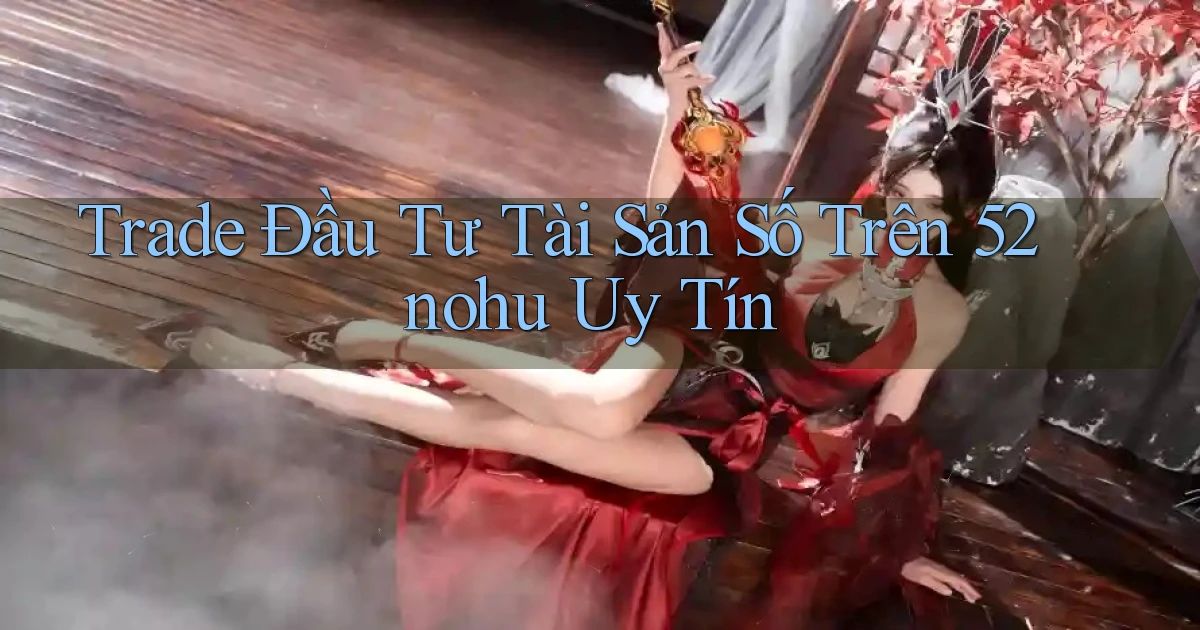 trade đầu tư tài sản số trên 52nohu uy tín