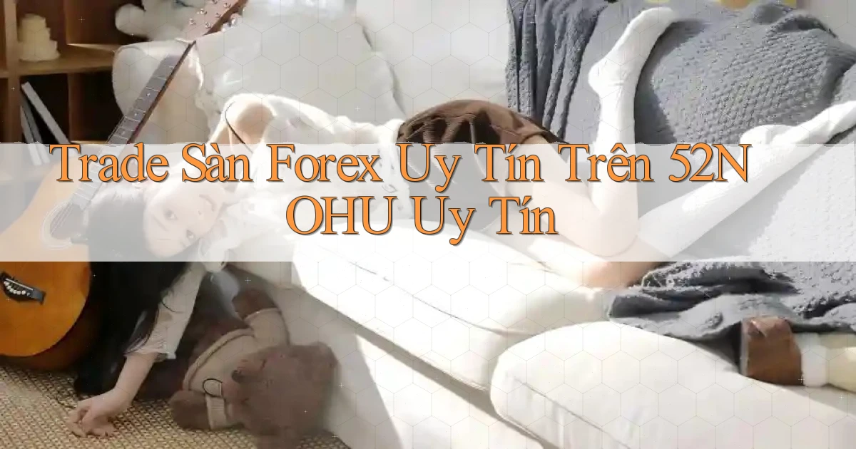 trade sàn forex uy tín trên 52nohu uy tín