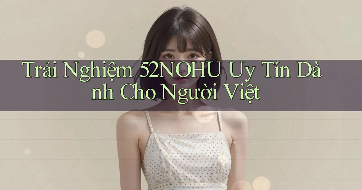 trải nghiệm 52nohu uy tín dành cho người việt