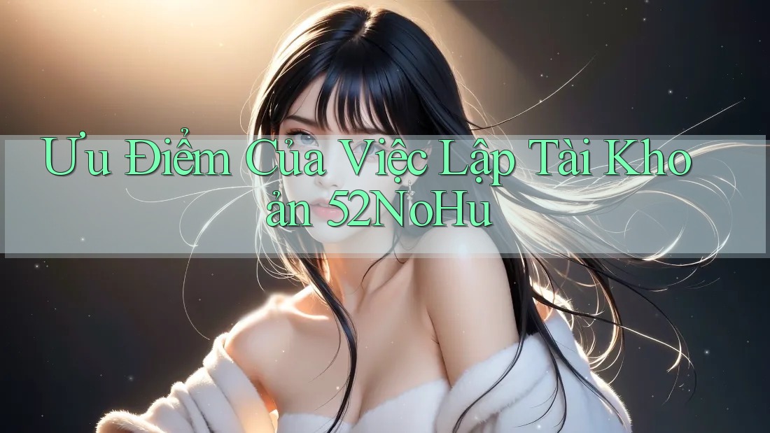 Ưu Điểm Của Việc Lập Tài Khoản 52NoHu