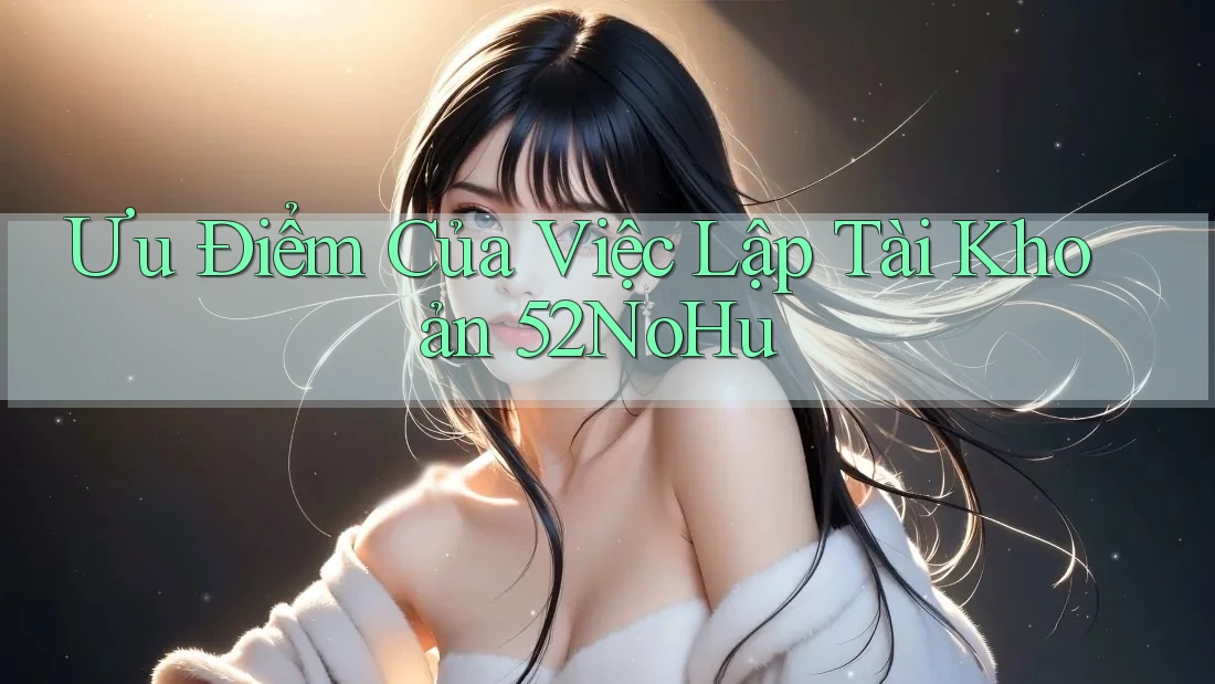 Ưu Điểm Của Việc Lập Tài Khoản 52NoHu