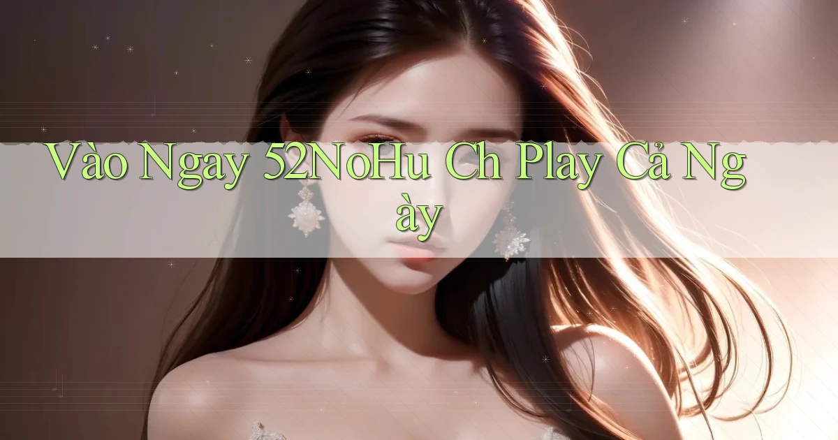 vào ngay 52nohu ch play cả ngày