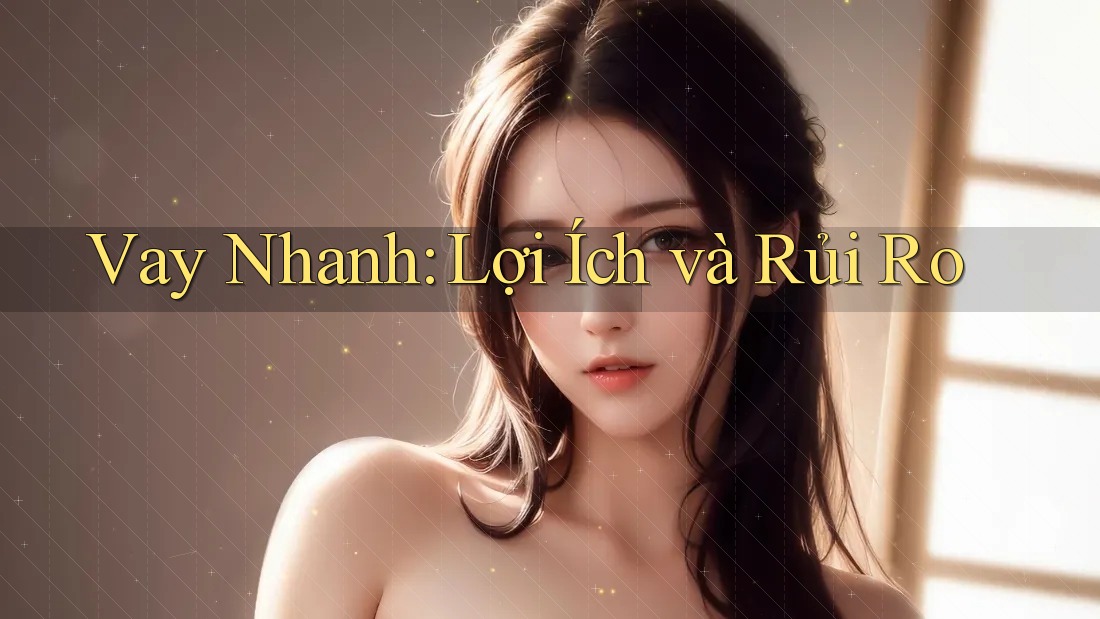 Vay Nhanh: Lợi Ích và Rủi Ro