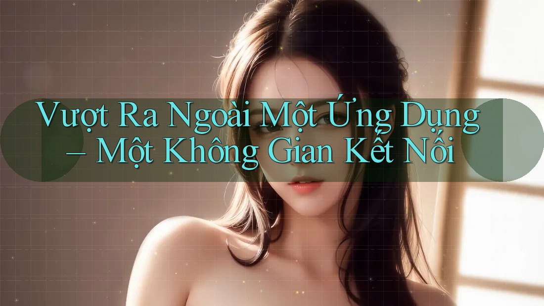Vượt Ra Ngoài Một Ứng Dụng – Một Không Gian Kết Nối