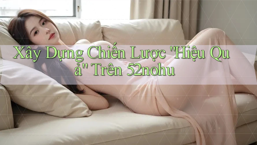 Xây Dựng Chiến Lược “Hiệu Quả” Trên 52nohu