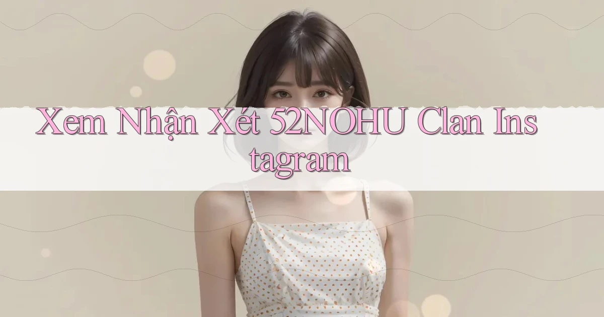 xem nhận xét 52nohu clan instagram