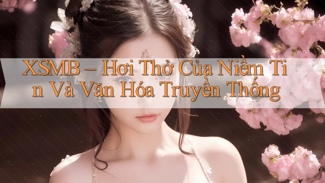 XSMB – Hơi Thở Của Niềm Tin Và Văn Hóa Truyền Thống