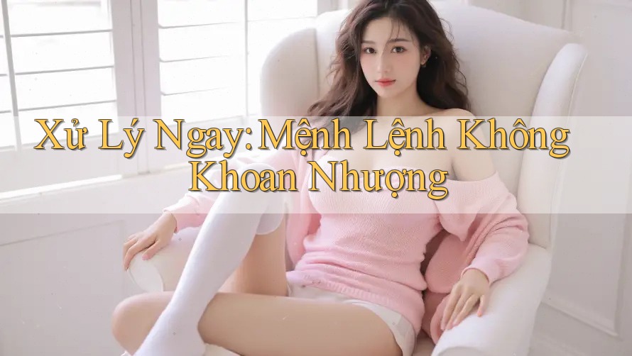 Xử Lý Ngay: Mệnh Lệnh Không Khoan Nhượng
