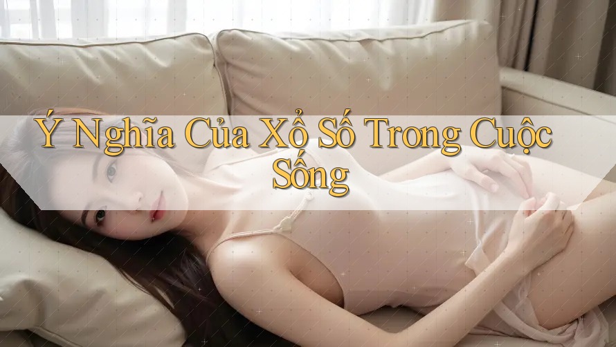 Ý Nghĩa Của Xổ Số Trong Cuộc Sống